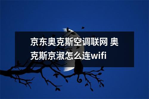 京東奧克斯空調聯網 奧克斯京淑怎么連wifi