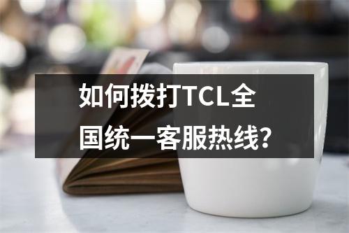 如何撥打TCL全國統一客服熱線？